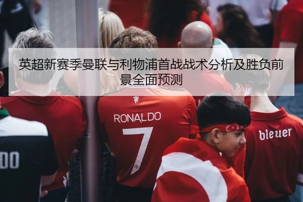 英超新赛季曼联与利物浦首战战术分析及胜负前景全面预测 - NG28