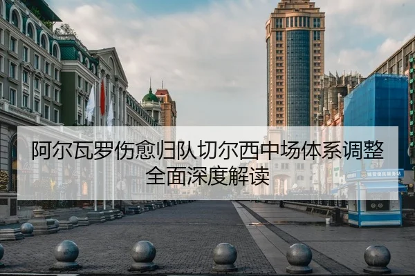 阿尔瓦罗伤愈归队切尔西中场体系调整全面深度解读 - NG28